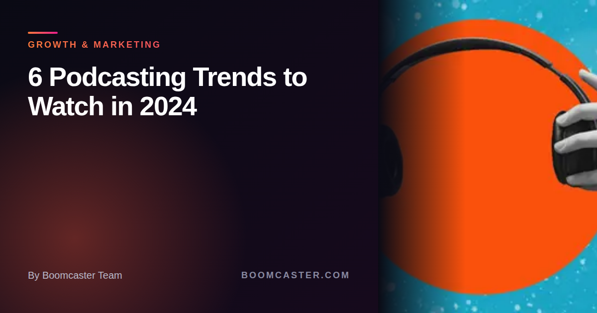 6 Podcasting Trends to Watch in 2024 - Boomcaster